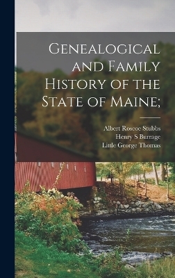Genealogical and Family History of the State of Maine; - George Thomas Little, Henry S Burrage, Albert Roscoe Stubbs