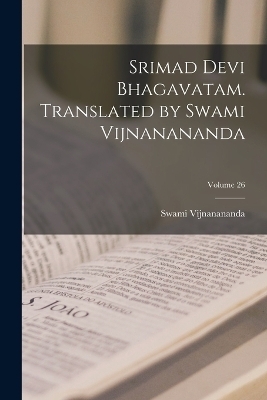 Srimad Devi Bhagavatam. Translated by Swami Vijnanananda; Volume 26 - Swami Vijnanananda