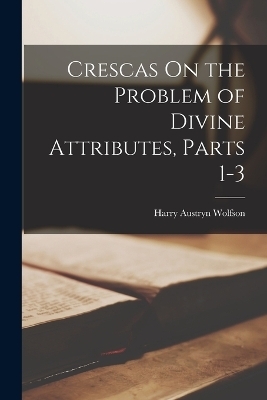 Crescas On the Problem of Divine Attributes, Parts 1-3 - Harry Austryn Wolfson