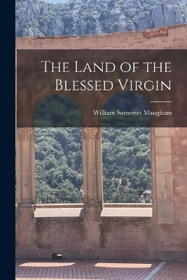 The Land of the Blessed Virgin - William Somerset Maugham