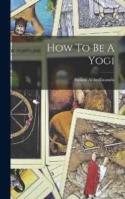 How To Be A Yogi - Swâmi Abhedânanda