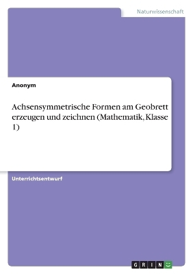 Achsensymmetrische Formen am Geobrett erzeugen und zeichnen (Mathematik, Klasse 1) -  Anonym