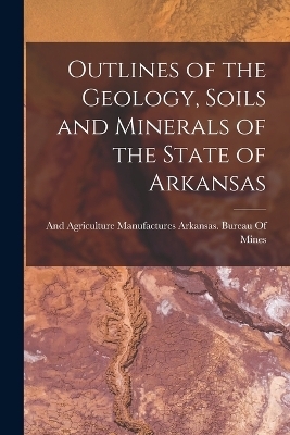 Outlines of the Geology, Soils and Minerals of the State of Arkansas - 