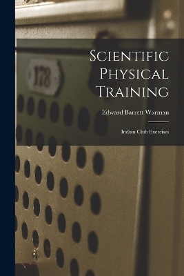 Scientific Physical Training; Indian Club Exercises - Edward Barrett Warman