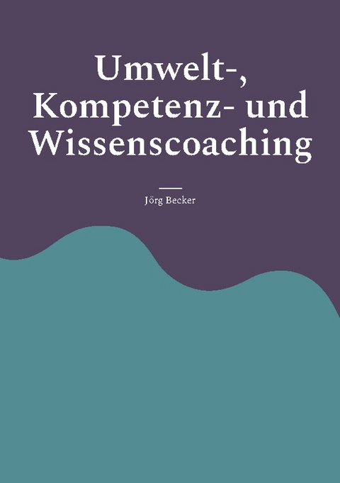 Umwelt-, Kompetenz- und Wissenscoaching - Jörg Becker