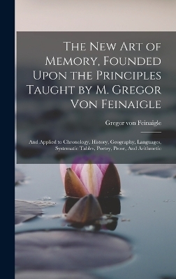 The new art of Memory, Founded Upon the Principles Taught by M. Gregor von Feinaigle - Gregor Von Feinaigle