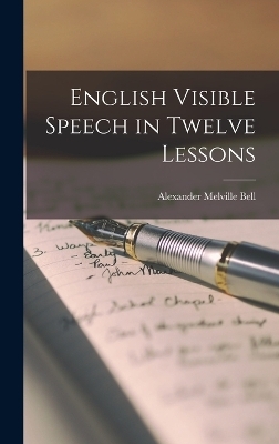 English Visible Speech in Twelve Lessons - Alexander Melville Bell