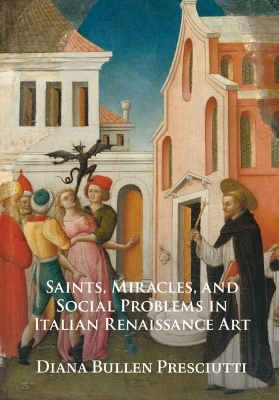 Saints, Miracles, and Social Problems in Italian Renaissance Art - Diana Bullen Presciutti