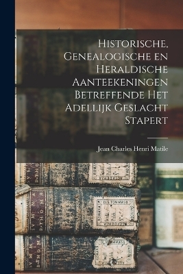 Historische, genealogische en heraldische aanteekeningen betreffende het adellijk geslacht Stapert - Jean Charles Henri Matile