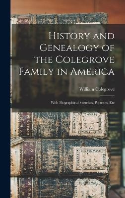 History and Genealogy of the Colegrove Family in America; With Biographical Sketches, Portraits, Etc - William Colegrove