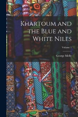Khartoum and the Blue and White Niles; Volume 1 - George Melly