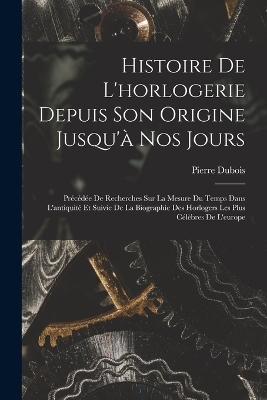 Histoire De L'horlogerie Depuis Son Origine Jusqu'à Nos Jours - Pierre DuBois