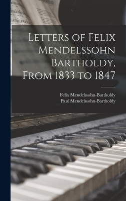 Letters of Felix Mendelssohn Bartholdy, From 1833 to 1847 - Felix Mendelssohn-Bartholdy  Mendelssohn-Bartholdy  Paul