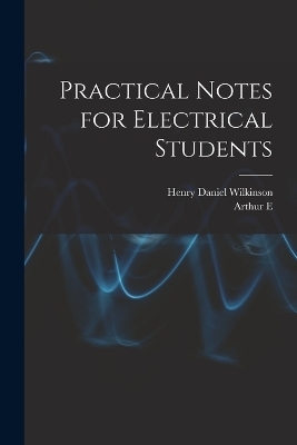 Practical Notes for Electrical Students - Arthur E 1861-1939 Kennelly, Henry Daniel Wilkinson