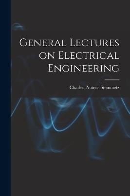 General Lectures on Electrical Engineering - Charles Proteus Steinmetz