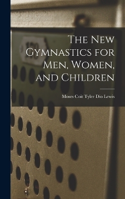 The New Gymnastics for Men, Women, and Children - Moses Coit Tyler Dio Lewis