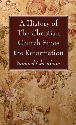A History of the Christian Church Since the Reformation - Samuel Cheetham