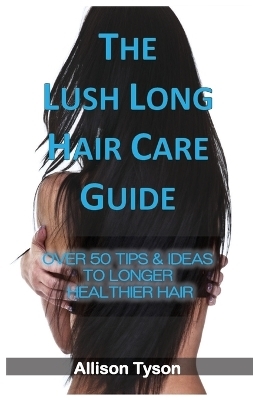 The Lush Long Hair Care Guide - Allison Tyson