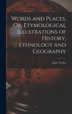 Words and Places, Or, Etymological Illustrations of History, Ethnology and Geography - Isaac Taylor