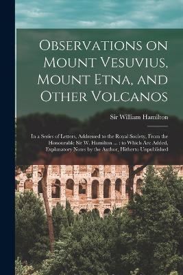 Observations on Mount Vesuvius, Mount Etna, and Other Volcanos - William Hamilton