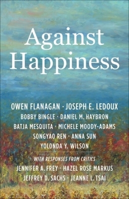 Against Happiness - Owen Flanagan, Joseph E. LeDoux, Bobby Bingle, Daniel M. Haybron, Batja Mesquita