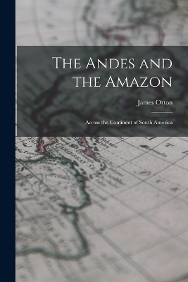The Andes and the Amazon - James Orton