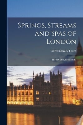 Springs, Streams and Spas of London; History and Associations - Alfred Stanley Foord