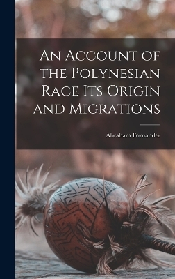 An Account of the Polynesian Race Its Origin and Migrations - Abraham Fornander