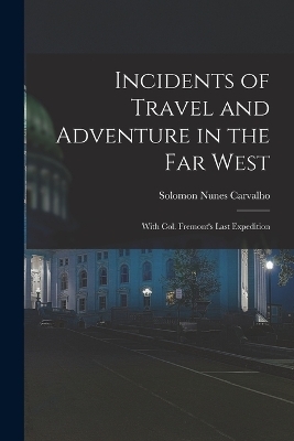 Incidents of Travel and Adventure in the Far West; With Col. Fremont's Last Expedition - Solomon Nunes Carvalho