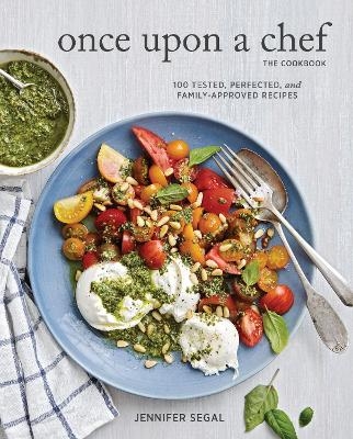 Once Upon a Chef, the Cookbook: 100 Tested, Perfected, and Family-Approved Recipes - Jennifer Segal