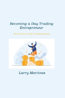 Becoming a Day Trading Entrepreneur - Larry Martinez