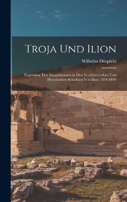 Troja Und Ilion - Wilhelm Dörpfeld