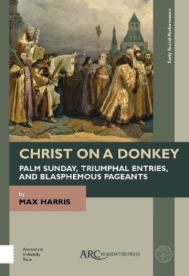Christ on a Donkey – Palm Sunday, Triumphal Entries, and Blasphemous Pageants - Max Harris