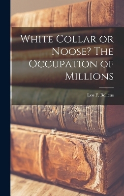 White Collar or Noose? The Occupation of Millions - Leo F Bollens