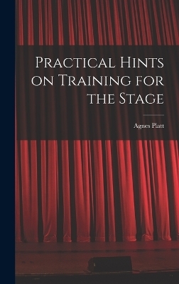 Practical Hints on Training for the Stage - Agnes Platt