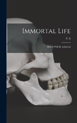 Immortal Life; how it Will be Achieved - C A 1844-1931 Stephens