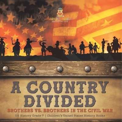 A Country Divided Brothers vs. Brothers in the Civil War US History Grade 7 Children's United States History Books -  Baby Professor