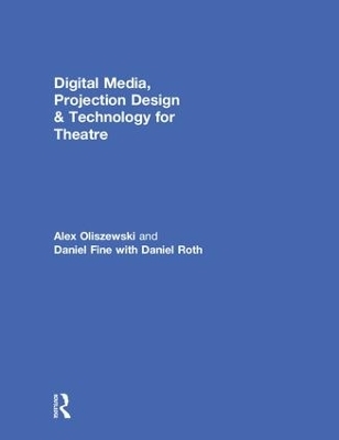 Digital Media, Projection Design, and Technology for Theatre - Alex Oliszewski, Daniel Fine, Daniel Roth