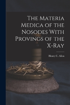 The Materia Medica of the Nosodes With Provings of the X-Ray - Henry C Allen