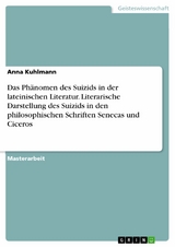 Das Phänomen des Suizids in der lateinischen Literatur. Literarische Darstellung des Suizids in den philosophischen Schriften Senecas und Ciceros - Anna Kuhlmann