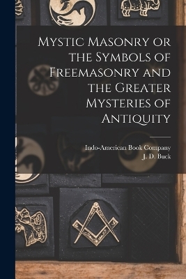 Mystic Masonry or the Symbols of Freemasonry and the Greater Mysteries of Antiquity - J D Buck