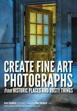 Create Fine Art Photographs from Historic Places and Rusty Things -  Lisa Cuchara,  Tom Cuchara