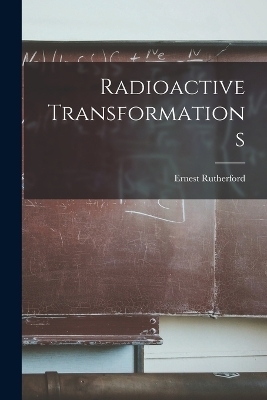 Radioactive Transformations - Ernest Rutherford