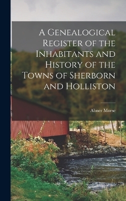 A Genealogical Register of the Inhabitants and History of the Towns of Sherborn and Holliston - Abner Morse