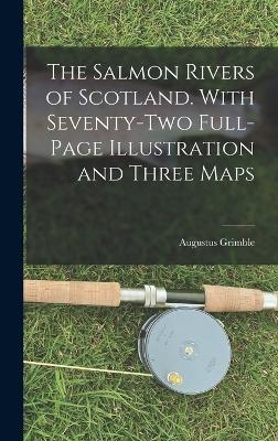 The Salmon Rivers of Scotland. With Seventy-two Full-page Illustration and Three Maps - Augustus Grimble