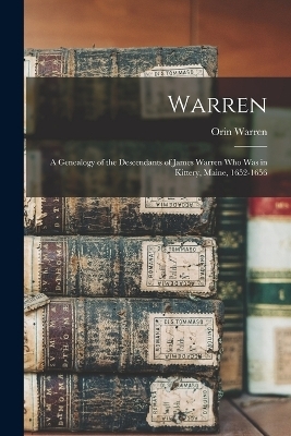 Warren; a Genealogy of the Descendants of James Warren who was in Kittery, Maine, 1652-1656 - Orin Warren