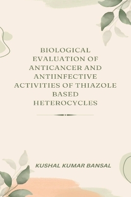 Biological Evaluation of Anticancer and Antiinfective Activities of Thiazole Based Heterocycles - Kushal Kumar Bansal