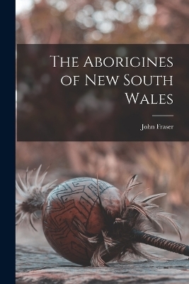 The Aborigines of New South Wales - John Fraser