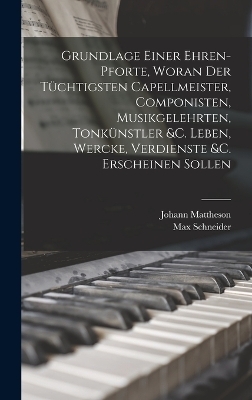 Grundlage einer Ehren-pforte, woran der tüchtigsten Capellmeister, Componisten, Musikgelehrten, Tonkünstler &c. Leben, Wercke, Verdienste &c. erscheinen sollen - Johann Mattheson, Max Schneider