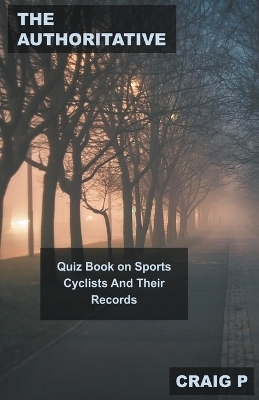 The Authoritative Quiz Book on Sports Cyclists And Their Records - CRAIG P